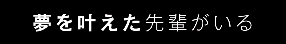 夢を叶えた先輩がいる