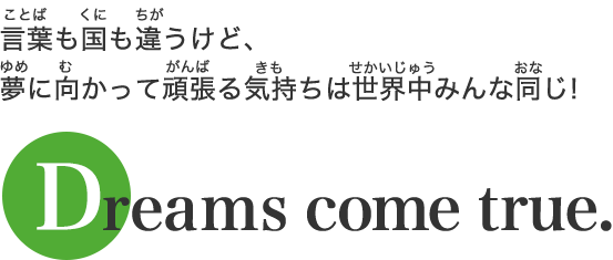 言葉も国も違うけど、夢に向かって頑張る気持ちは世界中みんな同じ！