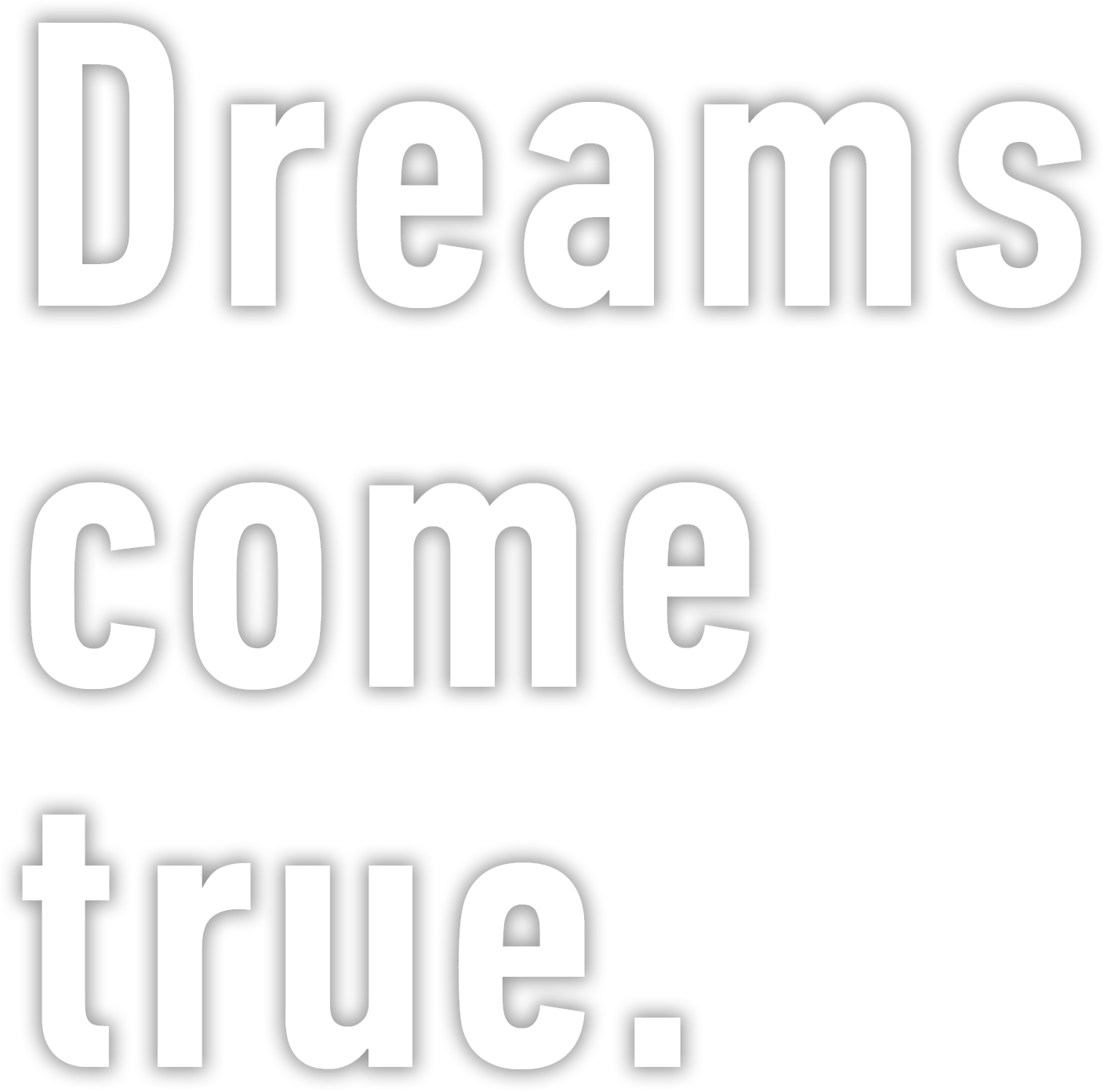 Dreams come true.