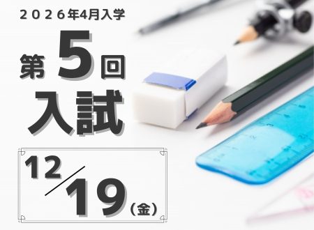 【年内最終入試!】2025年4月入学生 『第5回入試(12月19日 金曜日)』